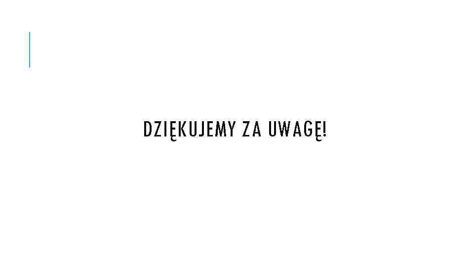 DZIĘKUJEMY ZA UWAGĘ! 