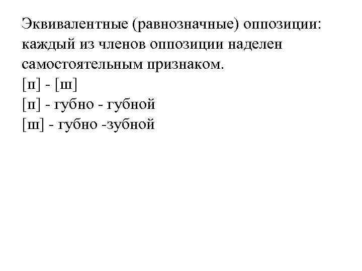 Эквивалентные (равнозначные) оппозиции: каждый из членов оппозиции наделен самостоятельным признаком. [п] - [ш] [п]