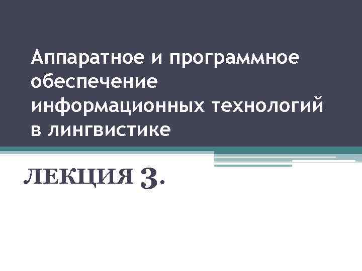 Аппаратное и программное обеспечение информационных технологий в лингвистике ЛЕКЦИЯ 3. 