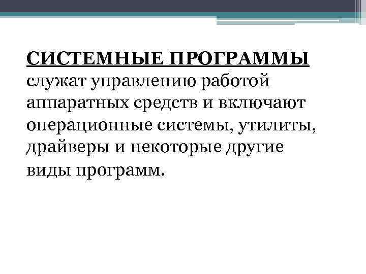 СИСТЕМНЫЕ ПРОГРАММЫ служат управлению работой аппаратных средств и включают операционные системы, утилиты, драйверы и