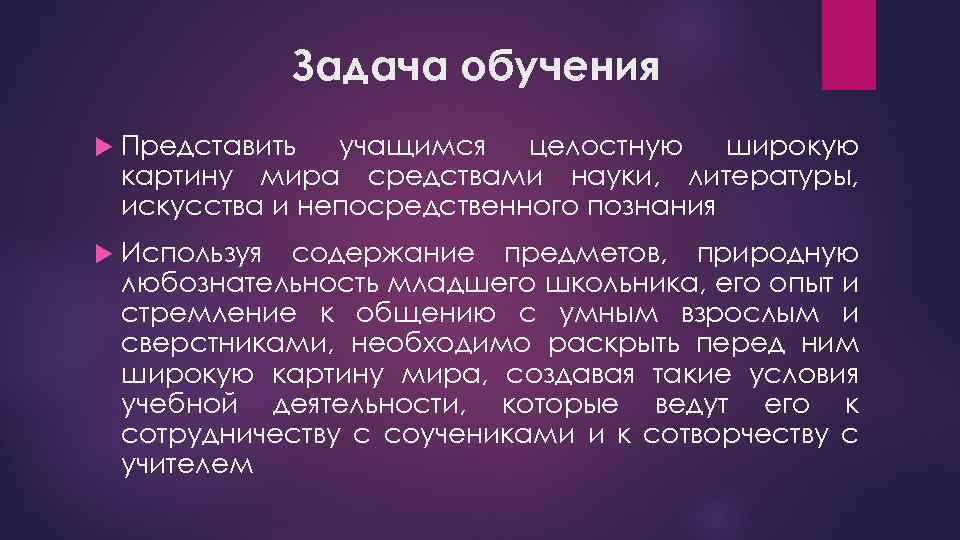 Задача обучения Представить учащимся целостную широкую картину мира средствами науки, литературы, искусства и непосредственного