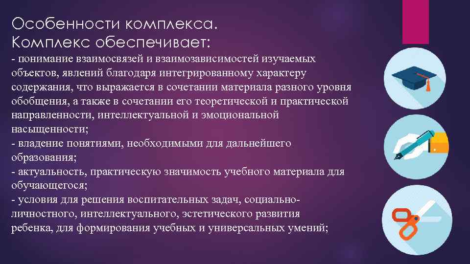 Особенности комплекса. Комплекс обеспечивает: - понимание взаимосвязей и взаимозависимостей изучаемых объектов, явлений благодаря интегрированному