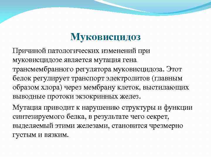 Муковисцидоз Причиной патологических изменений при муковисцидозе является мутация гена трансмембранного регулятора муковисцидоза. Этот белок
