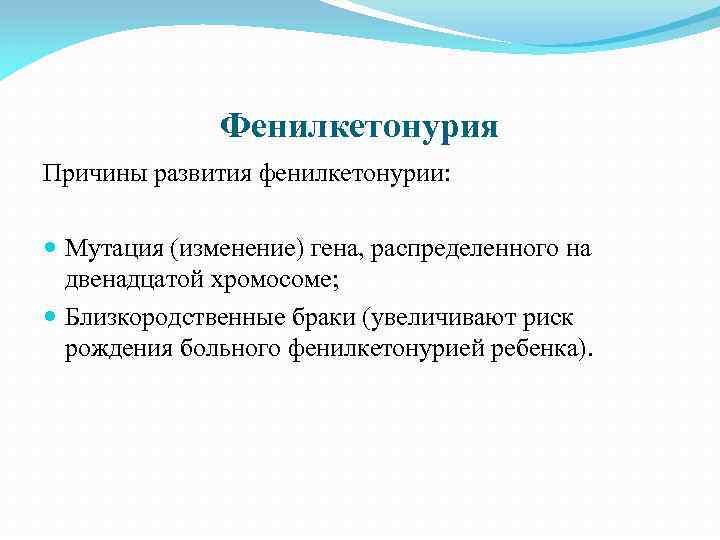 Фенилкетонурия Причины развития фенилкетонурии: Мутация (изменение) гена, распределенного на двенадцатой хромосоме; Близкородственные браки (увеличивают