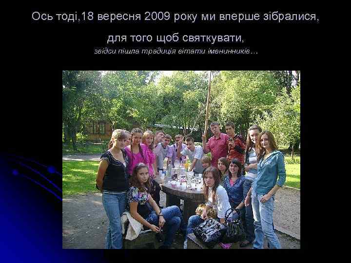 Ось тоді, 18 вересня 2009 року ми вперше зібралися, для того щоб святкувати, звідси