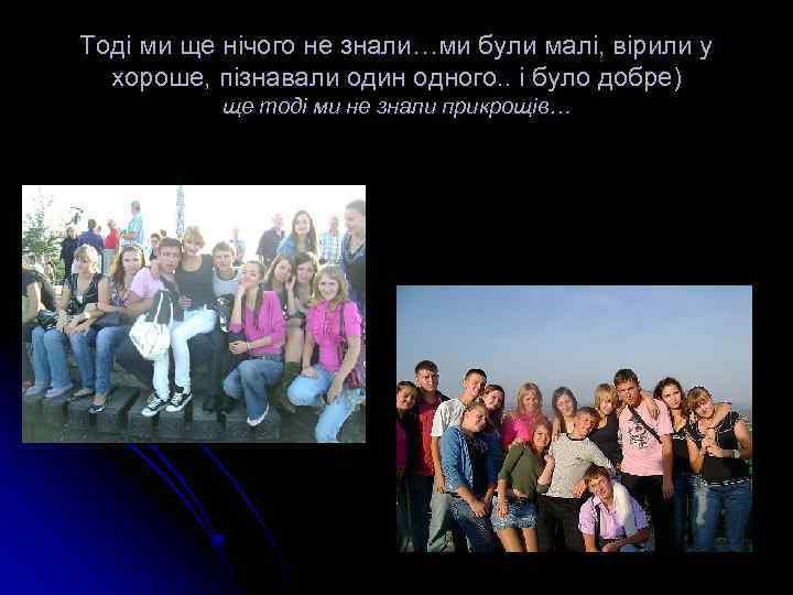 Тоді ми ще нічого не знали…ми були малі, вірили у хороше, пізнавали один одного.
