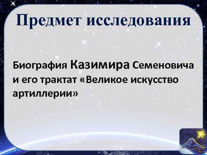 Предмет исследования Биография Казимира Семеновича и его трактат «Великое искусство артиллерии» 