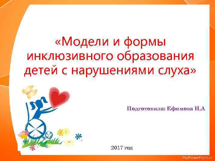  «Модели и формы инклюзивного образования детей с нарушениями слуха» Подготовила: Ефимова Н. А