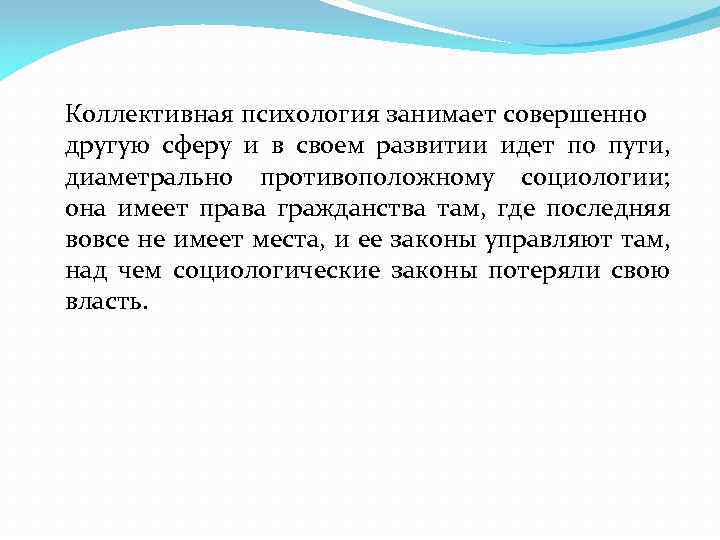 Коллективная психология занимает совершенно другую сферу и в своем развитии идет по пути, диаметрально