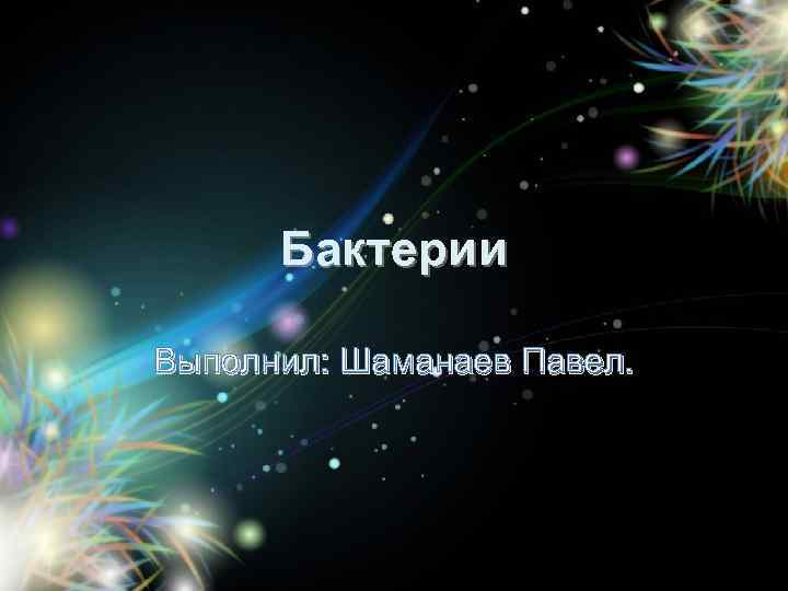 Бактерии Выполнил: Шаманаев Павел. 