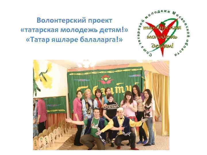 Волонтерский проект «татарская молодежь детям!» «Татар яшләре балаларга!» 