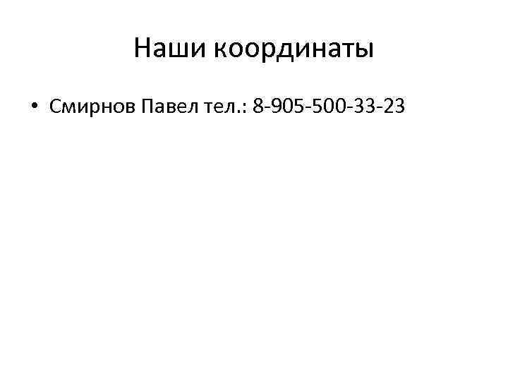 Наши координаты • Смирнов Павел тел. : 8 -905 -500 -33 -23 