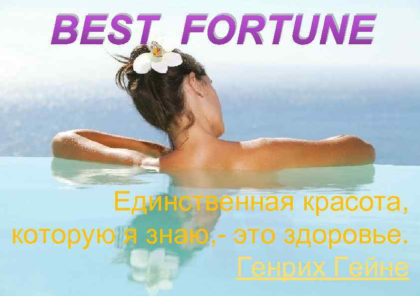 BEST FORTUNE Единственная красота, которую я знаю, - это здоровье. Генрих Гейне 