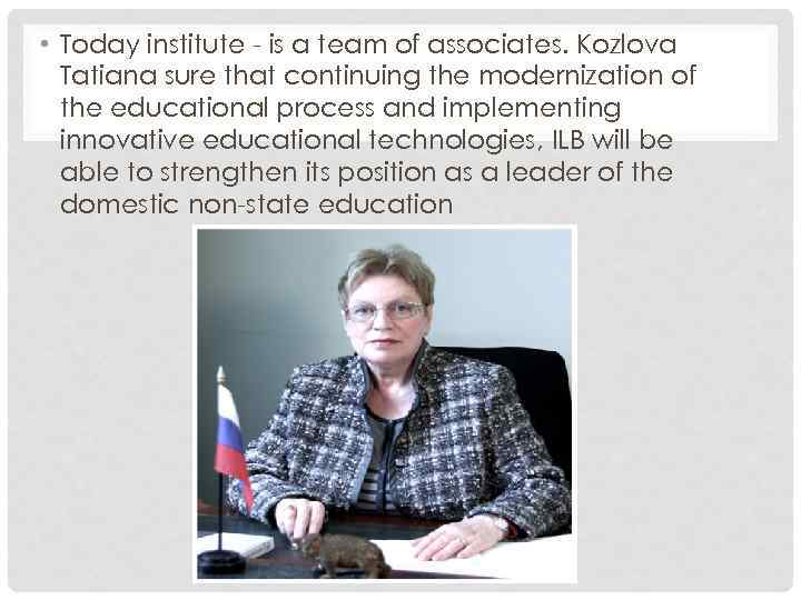  • Today institute - is a team of associates. Kozlova Tatiana sure that