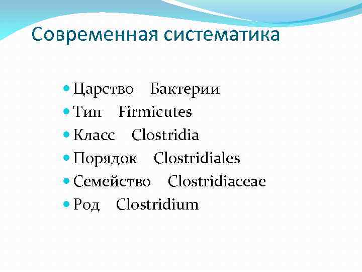 Современная систематика Царство Бактерии Тип Firmicutes Класс Clostridia Порядок Clostridiales Семейство Clostridiaceae Род Clostridium