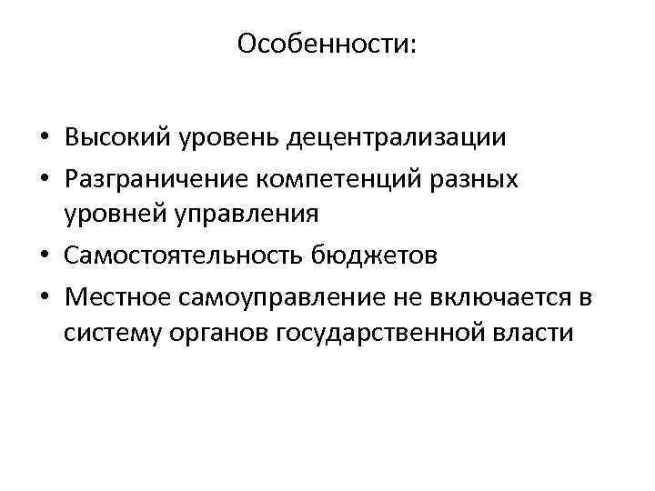 Особенности: • Высокий уровень децентрализации • Разграничение компетенций разных уровней управления • Самостоятельность бюджетов