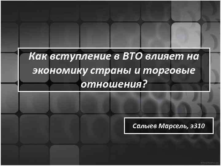 Как вступление в ВТО влияет на экономику страны и торговые отношения? Салыев Марсель, э310