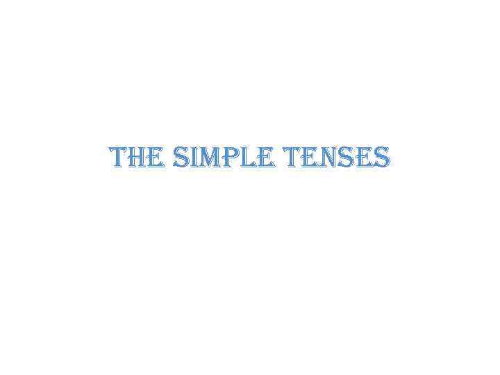 THE SIMPLE TENSES 