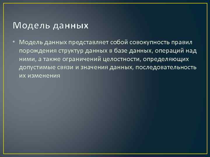 Модель данных • Модель данных представляет собой совокупность правил порождения структур данных в базе