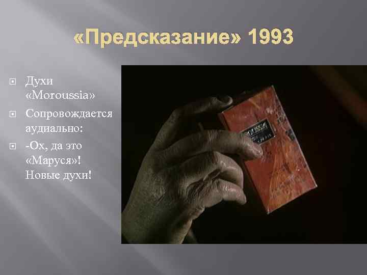  «Предсказание» 1993 Духи «Moroussia» Сопровождается аудиально: -Ох, да это «Маруся» ! Новые духи!