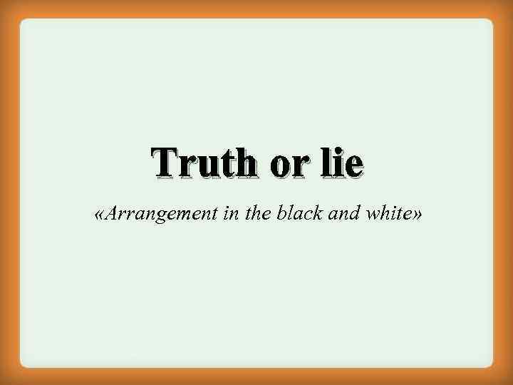 Truth or lie «Arrangement in the black and white» 