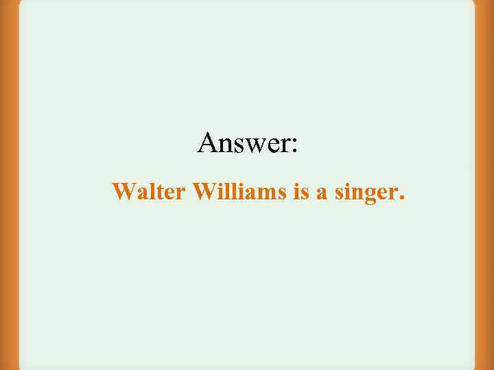 Answer: Walter Williams is a singer. 