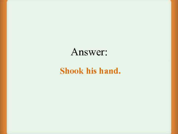 Answer: Shook his hand. 