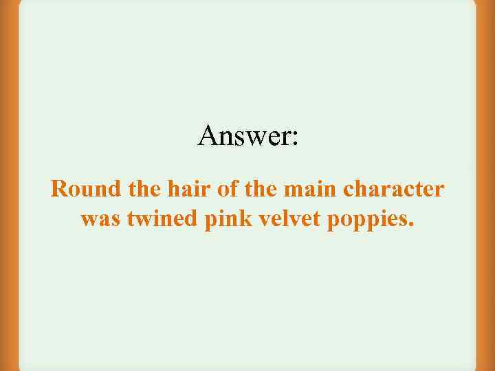 Answer: Round the hair of the main character was twined pink velvet poppies. 