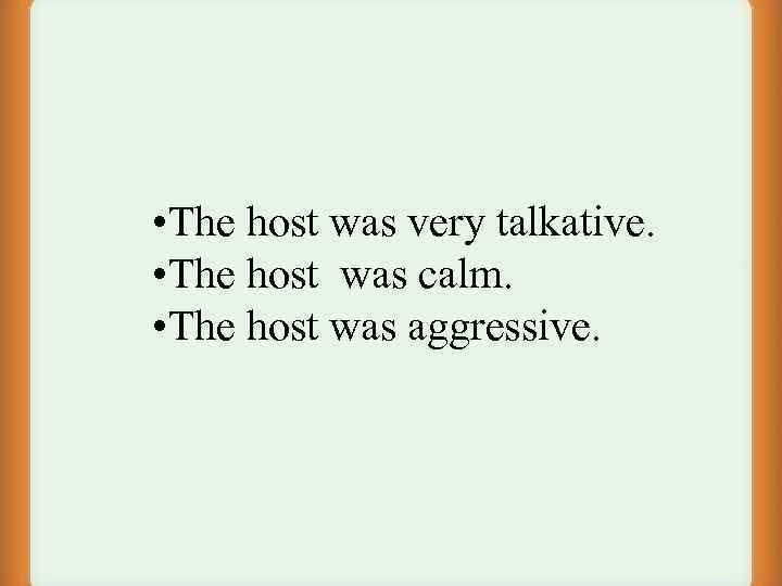  • The host was very talkative. • The host was calm. • The