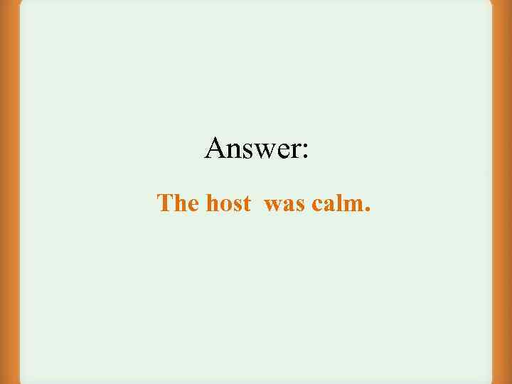 Answer: The host was calm. 