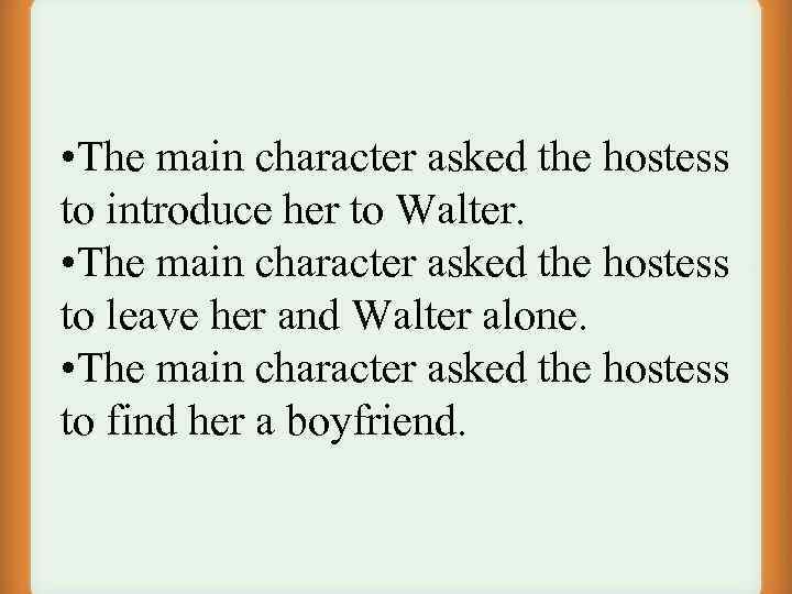  • The main character asked the hostess to introduce her to Walter. •