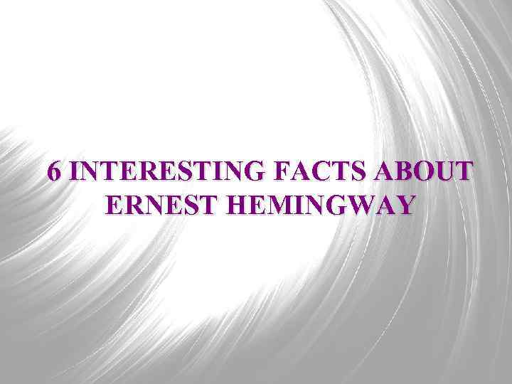 6 INTERESTING FACTS ABOUT ERNEST HEMINGWAY 