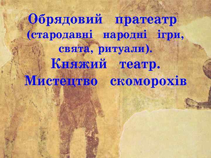 Обрядовий пратеатр (стародавні народні ігри, свята, ритуали). Княжий театр. Мистецтво скоморохів 