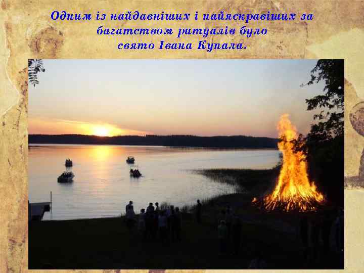 Одним із найдавніших і найяскравіших за багатством ритуалів було свято Івана Купала. 