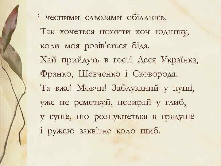 і чесними сльозами обіллюсь. Так хочеться пожити хоч годинку, коли моя розів'ється біда. Хай