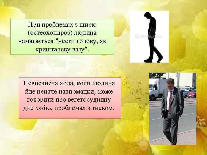 При проблемах з шиєю (остеохондроз) людина намагається "нести голову, як кришталеву вазу". Невпевнена хода,