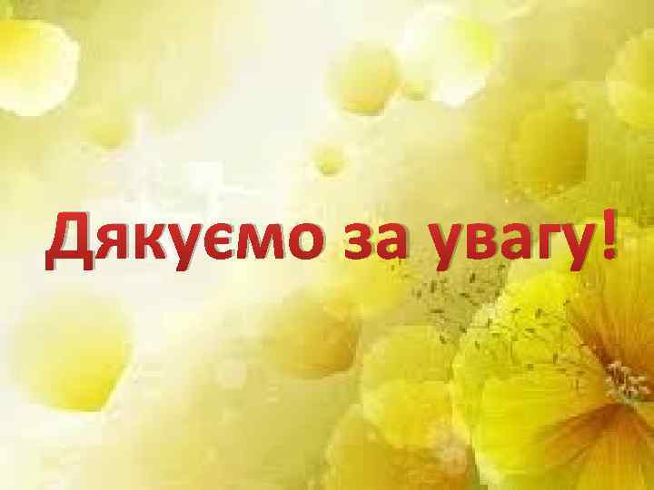 Дякуємо за увагу! 