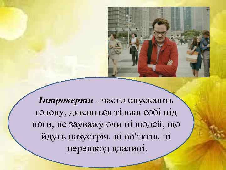 Інтроверти - часто опускають голову, дивляться тільки собі під ноги, не зауважуючи ні людей,