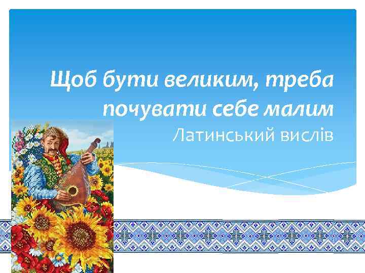 Щоб бути великим, треба почувати себе малим Латинський вислів 