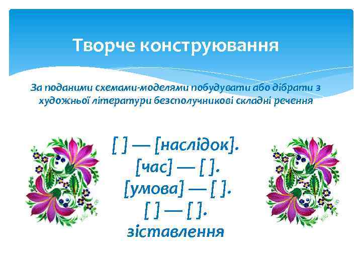 Творче конструювання За поданими схемами-моделями побудувати або дібрати з художньої літератури безсполучникові складні речення