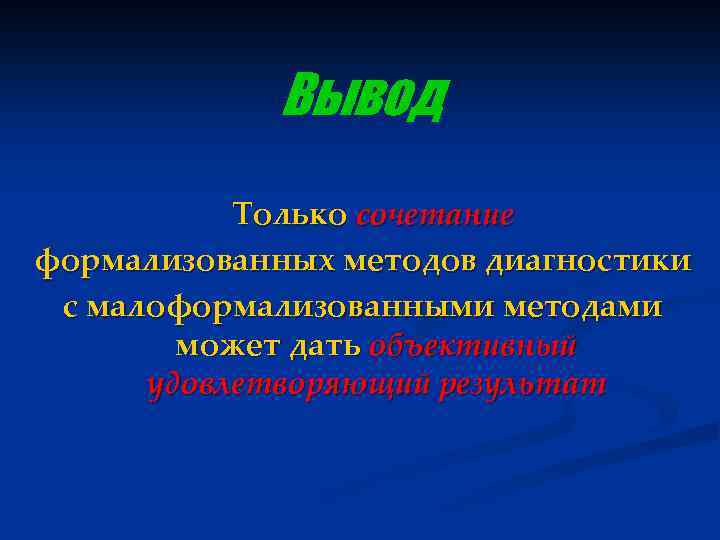 Вывод Только сочетание формализованных методов диагностики с малоформализованными методами может дать объективный удовлетворяющий результат