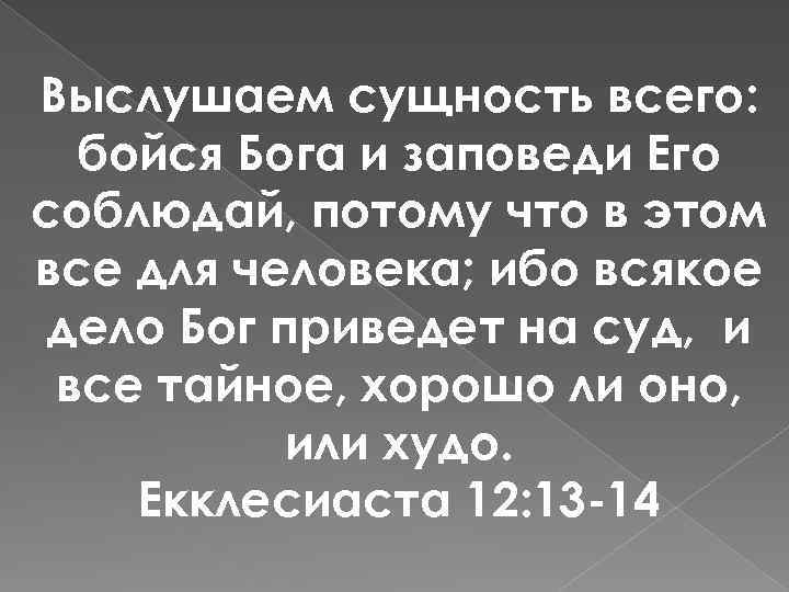 Выслушаем сущность всего: бойся Бога и заповеди Его соблюдай, потому что в этом все