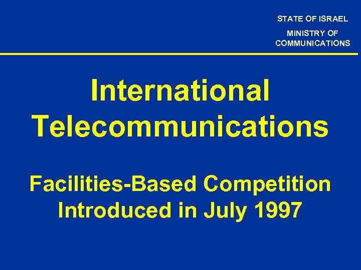 STATE OF ISRAEL MINISTRY OF COMMUNICATIONS International Telecommunications Facilities-Based Competition Introduced in July 1997