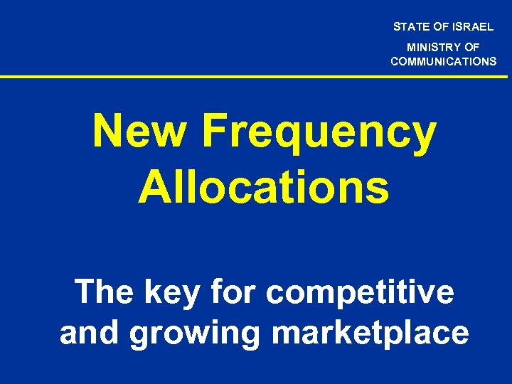 STATE OF ISRAEL MINISTRY OF COMMUNICATIONS New Frequency Allocations The key for competitive and