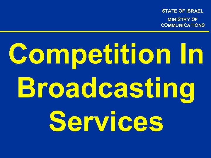 STATE OF ISRAEL MINISTRY OF COMMUNICATIONS Competition In Broadcasting Services 