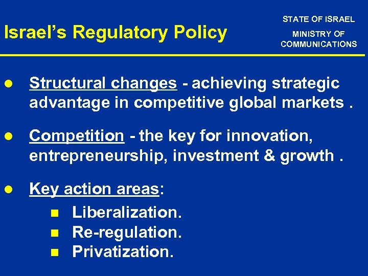 Israel’s Regulatory Policy STATE OF ISRAEL MINISTRY OF COMMUNICATIONS l Structural changes - achieving