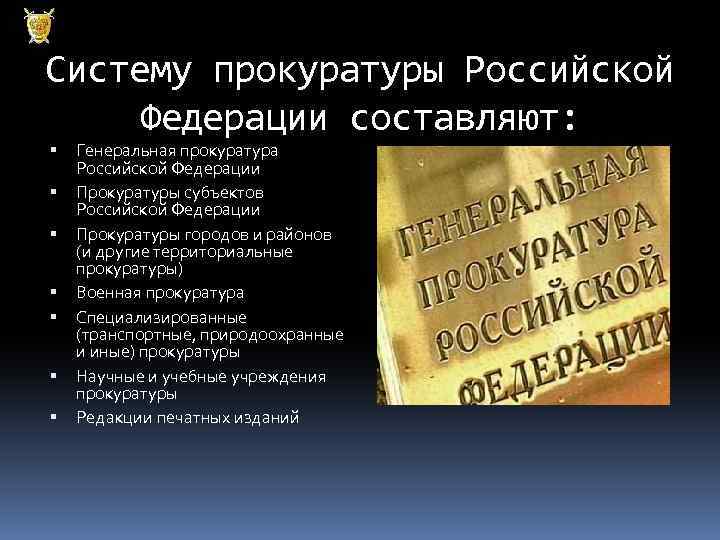 Систему прокуратуры Российской Федерации составляют: Генеральная прокуратура Российской Федерации Прокуратуры субъектов Российской Федерации Прокуратуры