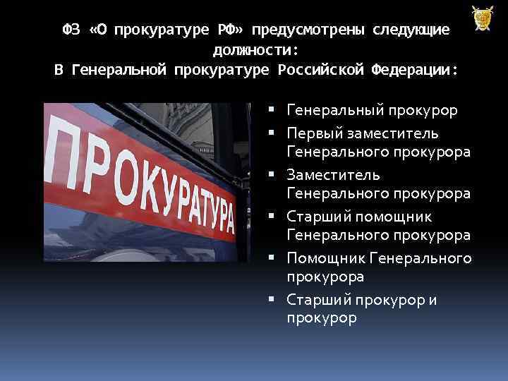 ФЗ «О прокуратуре РФ» предусмотрены следующие должности: В Генеральной прокуратуре Российской Федерации: Генеральный прокурор