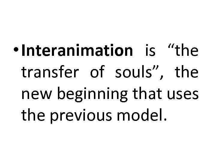  • Interanimation is “the transfer of souls”, the new beginning that uses the