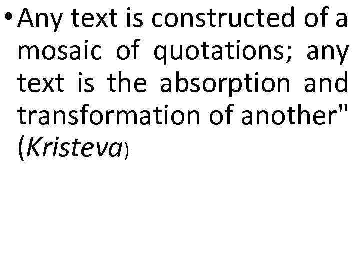  • Any text is constructed of a mosaic of quotations; any text is